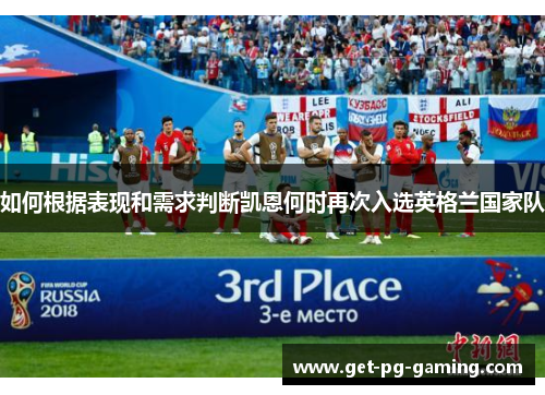 如何根据表现和需求判断凯恩何时再次入选英格兰国家队 如何根据表现和需求判断凯恩何时再次入选英格兰国家队