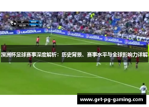 澳洲杯足球赛事深度解析：历史背景、赛事水平与全球影响力详解