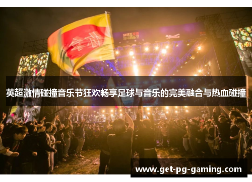 英超激情碰撞音乐节狂欢畅享足球与音乐的完美融合与热血碰撞 英超激情碰撞音乐节狂欢畅享足球与音乐的完美融合与热血碰撞