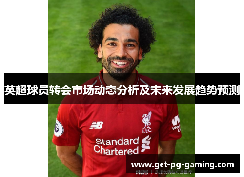 英超球员转会市场动态分析及未来发展趋势预测