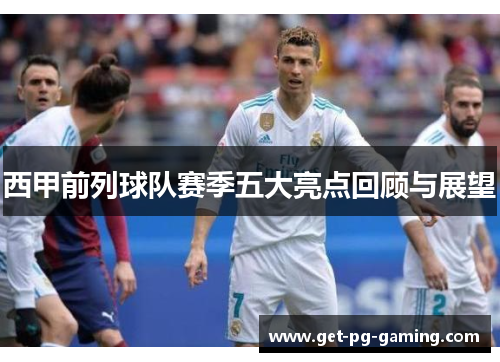 西甲前列球队赛季五大亮点回顾与展望