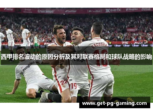 西甲排名波动的原因分析及其对联赛格局和球队战略的影响