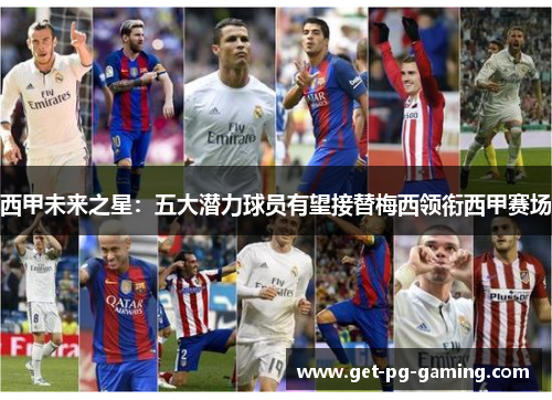 西甲未来之星:五大潜力球员有望接替梅西领衔西甲赛场 西甲未来之星:五大潜力球员有望接替梅西领衔西甲赛场
