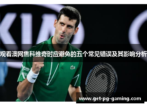 观看澳网焦科维奇时应避免的五个常见错误及其影响分析