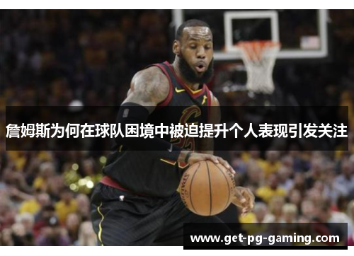 詹姆斯为何在球队困境中被迫提升个人表现引发关注 詹姆斯为何在球队困境中被迫提升个人表现引发关注