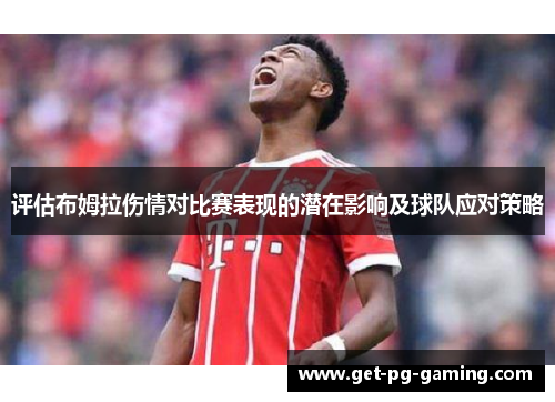 评估布姆拉伤情对比赛表现的潜在影响及球队应对策略 评估布姆拉伤情对比赛表现的潜在影响及球队应对策略