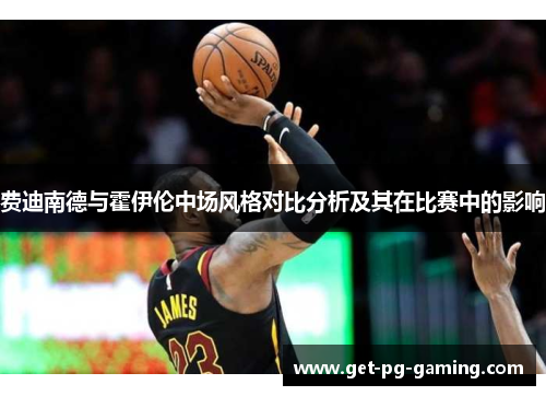 费迪南德与霍伊伦中场风格对比分析及其在比赛中的影响