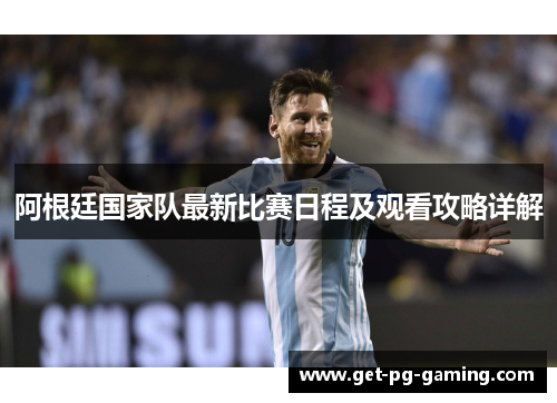 阿根廷国家队最新比赛日程及观看攻略详解