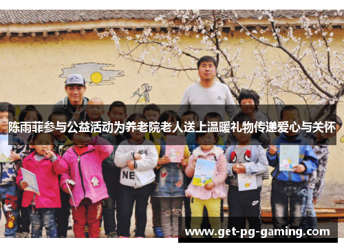 陈雨菲参与公益活动为养老院老人送上温暖礼物传递爱心与关怀