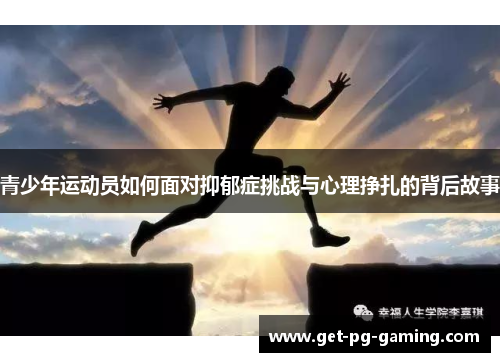 青少年运动员如何面对抑郁症挑战与心理挣扎的背后故事 青少年运动员如何面对抑郁症挑战与心理挣扎的背后故事