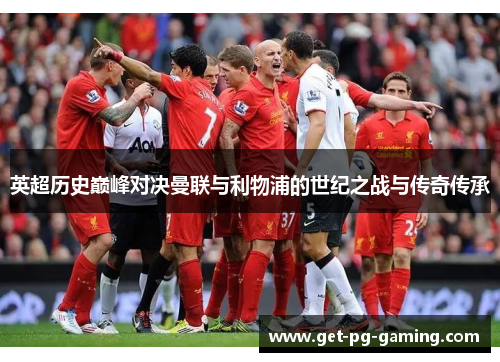 英超历史巅峰对决曼联与利物浦的世纪之战与传奇传承