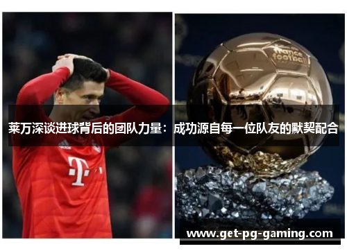 莱万深谈进球背后的团队力量：成功源自每一位队友的默契配合