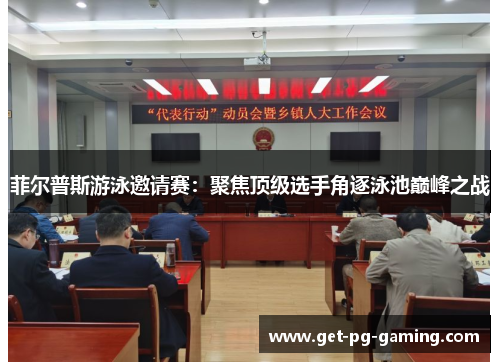 菲尔普斯游泳邀请赛:聚焦顶级选手角逐泳池巅峰之战 菲尔普斯游泳邀请赛:聚焦顶级选手角逐泳池巅峰之战