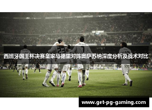 西班牙国王杯决赛皇家马德里对阵奥萨苏纳深度分析及战术对比 西班牙国王杯决赛皇家马德里对阵奥萨苏纳深度分析及战术对比