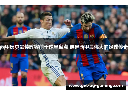 西甲历史最佳阵容前十球星盘点 谁是西甲最伟大的足球传奇 西甲历史最佳阵容前十球星盘点 谁是西甲最伟大的足球传奇