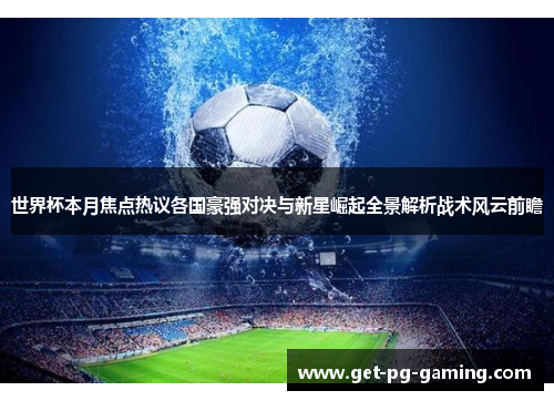 世界杯本月焦点热议各国豪强对决与新星崛起全景解析战术风云前瞻 世界杯本月焦点热议各国豪强对决与新星崛起全景解析战术风云前瞻