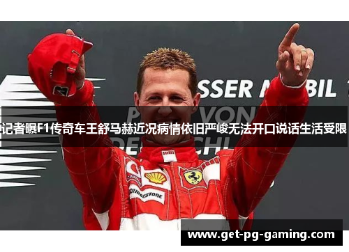 记者曝F1传奇车王舒马赫近况病情依旧严峻无法开口说话生活受限 记者曝F1传奇车王舒马赫近况病情依旧严峻无法开口说话生活受限