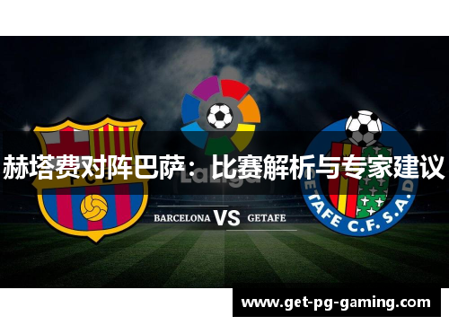 赫塔费对阵巴萨:比赛解析与专家建议 赫塔费对阵巴萨:比赛解析与专家建议