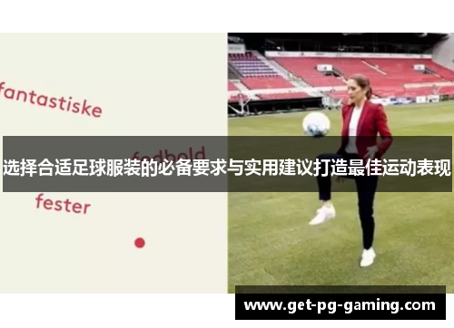 选择合适足球服装的必备要求与实用建议打造最佳运动表现 选择合适足球服装的必备要求与实用建议打造最佳运动表现