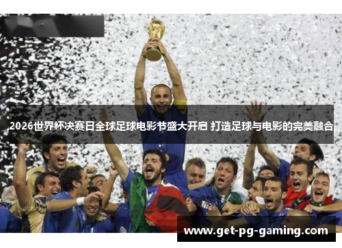 2026世界杯决赛日全球足球电影节盛大开启 打造足球与电影的完美融合 2026世界杯决赛日全球足球电影节盛大开启 打造足球与电影的完美融合