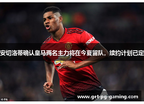 安切洛蒂确认皇马两名主力将在今夏留队，续约计划已定