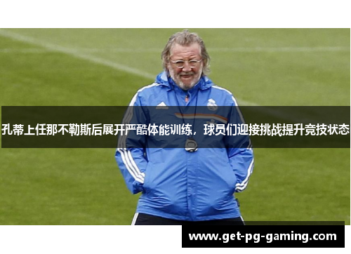 孔蒂上任那不勒斯后展开严酷体能训练，球员们迎接挑战提升竞技状态
