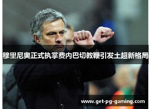 穆里尼奥正式执掌费内巴切教鞭引发土超新格局