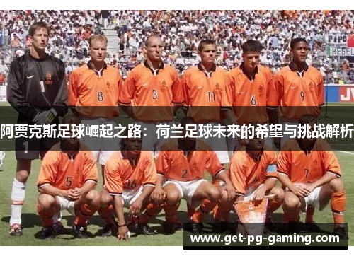 阿贾克斯足球崛起之路：荷兰足球未来的希望与挑战解析