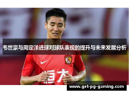 韦世豪与周定洋进球对球队表现的提升与未来发展分析