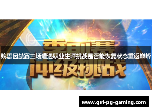 魏震因禁赛三场遭遇职业生涯挑战是否能恢复状态重返巅峰