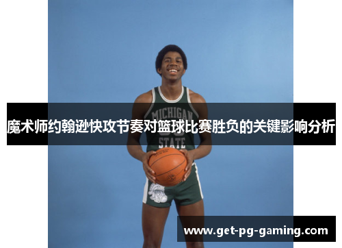 魔术师约翰逊快攻节奏对篮球比赛胜负的关键影响分析