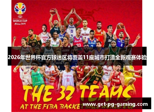 2026年世界杯官方球迷区将覆盖11座城市打造全新观赛体验