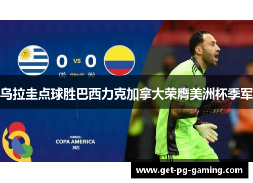 乌拉圭点球胜巴西力克加拿大荣膺美洲杯季军